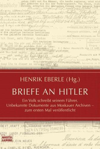 Briefe an Hitler: Ein Volk schreibt seinem Führer. Unbekannte Dokumente aus Moskauer Archiven - zum ersten Mal veröffentlicht