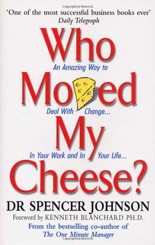 Who Moved My Cheese: An Amazing Way to Deal With Change in Your Work and in Your Life