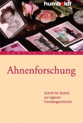 Ahnenforschung. Schritt für Schritt zur eigenen Familiengeschichte