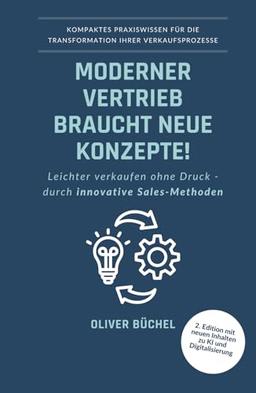 Moderner Vertrieb braucht neue Konzepte!: Leichter verkaufen ohne Druck - durch innovative Sales-Methoden - Kompaktes Praxiswissen für die Transformation Ihrer Verkaufsprozesse