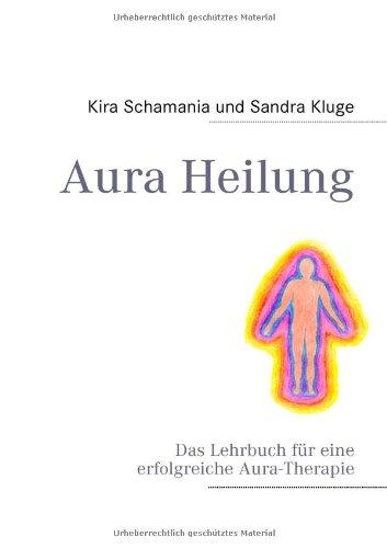 Aura Heilung: Das Lehrbuch für eine erfolgreiche Aura-Therapie