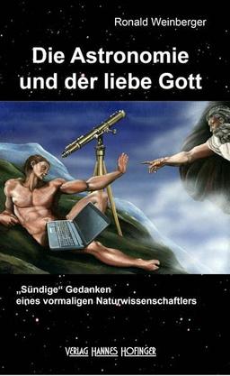 Die Astronomie und der liebe Gott: "Sündige" Gedanken eines vormaligen Naturwissenschaftlers