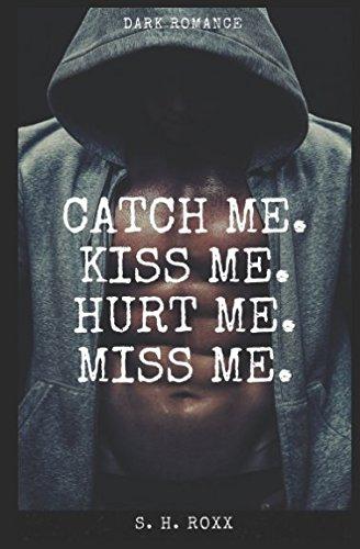 Catch Me. Kiss Me. Hurt Me. Miss Me.: Dark Romance