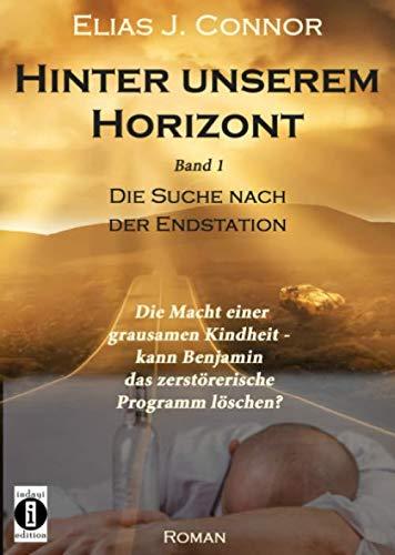 Hinter unserem Horizont: Die Macht einer grausamen Kindheit - kann Benjamin das zerstörerische Programm löschen?: Band 1: Die Suche nach der Endstation