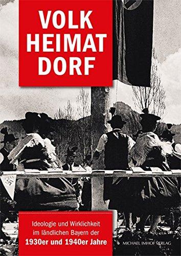 Volk Heimat Dorf: Ideologie und Wirklichkeit im ländlichen Bayern der 1930er und 1940er Jahre