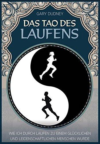 Das Tao des Laufens: Wie ich durch Laufen zu einem glücklichen und leidenschaftlichen Menschen wurde