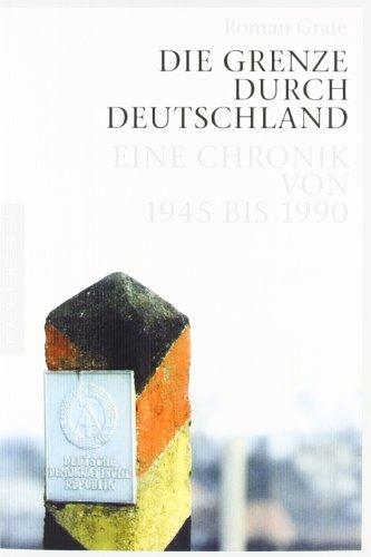 Die Grenze durch Deutschland: Eine Chronik von 1945 bis 1990