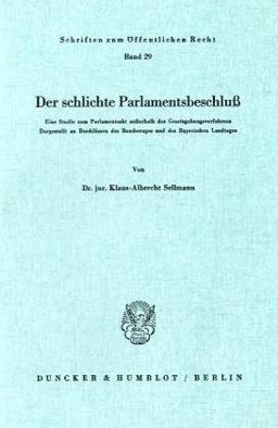 Der schlichte Parlamentsbeschluß.: Eine Studie zum Parlamentsakt außerhalb des Gesetzgebungsverfahrens. Dargestellt an Beschlüssen des Bundestages und ... (Schriften Zum Offentlichen Recht, 29)