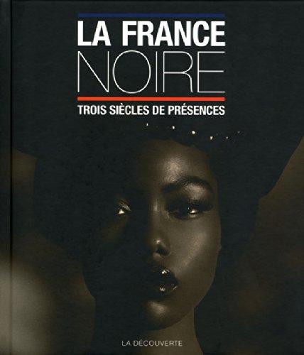 La France noire : trois siècles de présences : des Afriques, des Caraïbes, de l'Océan indien & d'Océanie