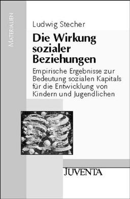 Die Wirkung sozialer Beziehungen: Empirische Ergebnisse zur Bedeutung sozialen Kapitals für die Entwicklung von Kindern und Jugendlichen (Juventa Materialien)