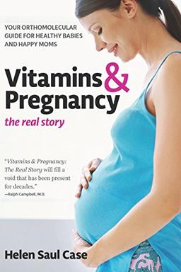 Vitamins and Pregnancy: the Real Story: Your Orthomolecular Guide for Healthy Babies & Happy Moms