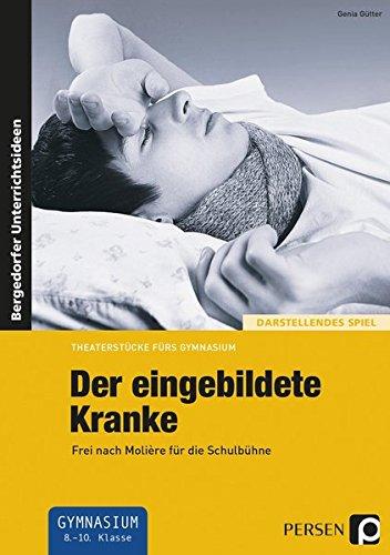 Der eingebildete Kranke: Frei nach Molière für die Schulbühne (8. bis 10. Klasse) (Theaterstücke fürs Gymnasium)