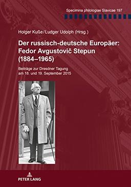 Der russisch-deutsche Europäer: Fedor Avgustovic Stepun (1884-1965): Beiträge zur Dresdner Tagung am 18. und 19. September 2015 (Specimina Philologiae Slavicae, Band 197)