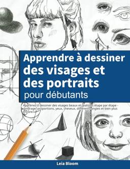 Apprendre à dessiner des visages et des portraits pour débutants: Apprenez à dessiner des visages beaux et réalistes étape par étape - ombrage, ... différents angles et bien plus encore !