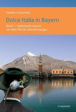 Dolce Italia in Bayern, Bd.1 - Italienische Spuren von Bad Tölz bis Oberammergau