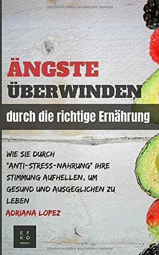 Ängste Überwinden durch die richtige Ernährung: Wie Sie durch Anti-Stress-Nahrung Ihre Stimmung aufhellen um Gesund und ausgeglichen zu leben