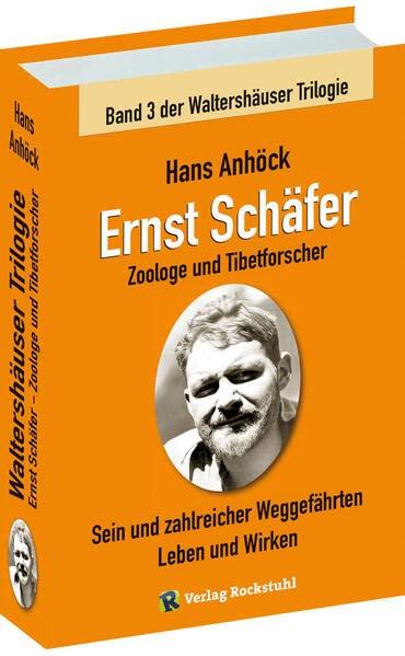 Ernst Schäfer Zoologe und Tibetforscher – Sein und zahlreicher Weggefährten Leben und Wirken: Waltershäuser Trilogie – Band 3