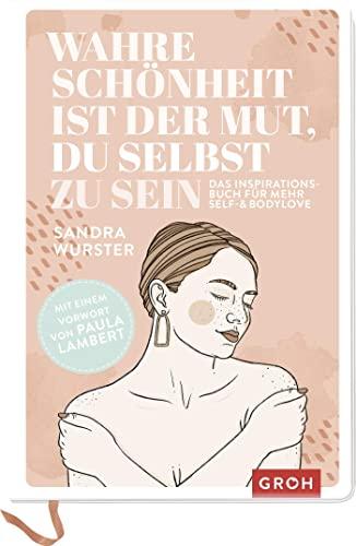 Wahre Schönheit ist der Mut, du selbst zu sein: Das Inspirationsbuch für mehr Self- and Bodylove