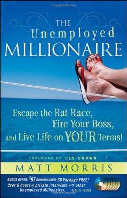 The Unemployed Millionaire: Escape the Rat Race, Fire Your Boss and Live Life on Your Terms!