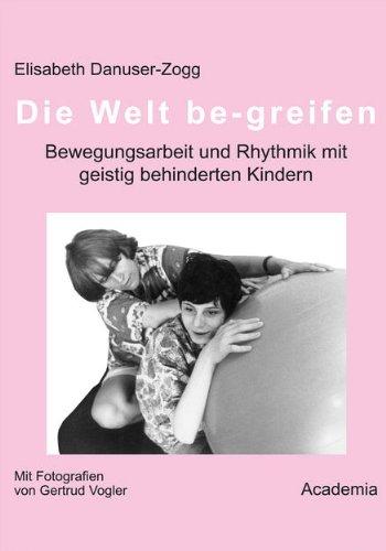 Die Welt be-greifen: Bewegungsarbeit und Rhythmik mit geistig behinderten Kindern