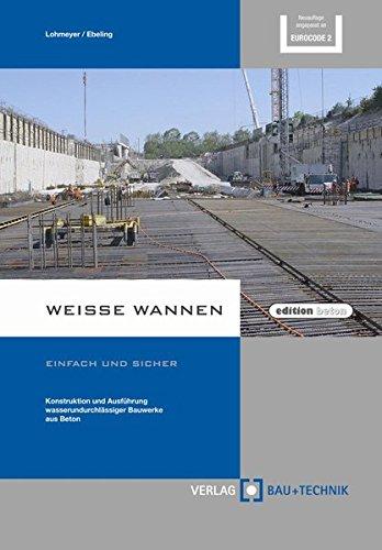 Weiße Wannen - einfach und sicher: Konstruktion und Ausführung wasserundurchlässiger Bauwerke aus Beton (edition beton)