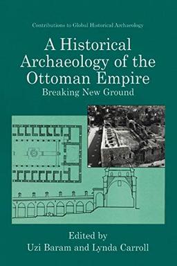 A Historical Archaeology of the Ottoman Empire: Breaking New Ground (Contributions To Global Historical Archaeology)