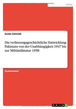 Die verfassungsgeschichtliche Entwicklung Pakistans von der Unabhängigkeit 1947 bis zur Militärdiktatur 1958