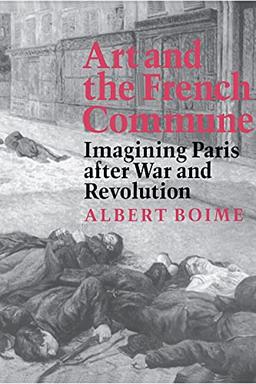 Art and the French Commune: Imagining Paris after War and Revolution (Princeton Series in 19th Century Art, Culture, and Society) (Princeton Series in Nineteenth-Century Art, Culture and Society)