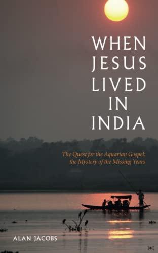 When Jesus Lived in India: The Quest for the Aquarian Gospel, the Mystery of the Missing Years