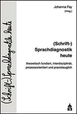 (Schrift-)Sprachdiagnostik heute: theoretisch fundiert, interdisziplinär, prozessorientiert und praxistauglich