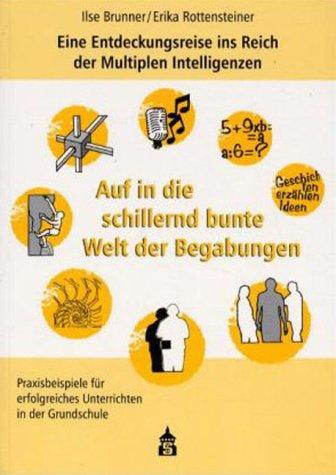 Auf in die schillernd bunte Welt der Begabungen: Eine Entdeckungsreise ins Reich der Multiplen Intelligenzen. Praxisbeispiele für erfolgreiches Unterrichten in der Grundstufe