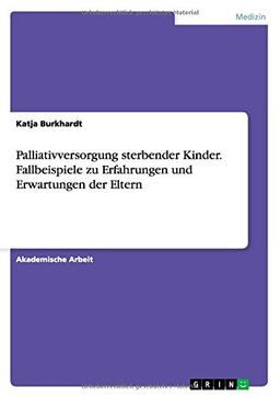 Palliativversorgung sterbender Kinder. Fallbeispiele zu Erfahrungen und Erwartungen der Eltern