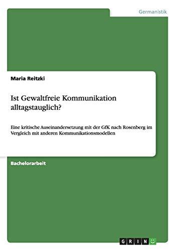 Ist Gewaltfreie Kommunikation alltagstauglich?: Eine kritische Auseinandersetzung mit der GfK nach Rosenberg im Vergleich mit anderen Kommunikationsmodellen