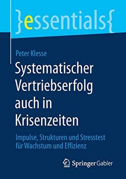 Systematischer Vertriebserfolg auch in Krisenzeiten: Impulse, Strukturen und Stresstest für Wachstum und Effizienz (essentials)