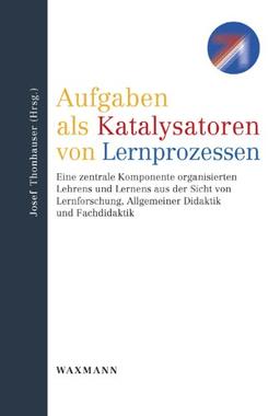 Aufgaben als Katalysatoren von Lernprozessen: Eine zentrale Komponente organisierten Lehrens und Lernens aus der Sicht von Lernforschung, Allgemeiner Didaktik und Fachdidaktik