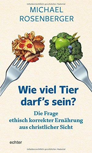 Wie viel Tier darf's sein?: Die Frage ethisch korrekter Ernährung aus christlicher Sicht