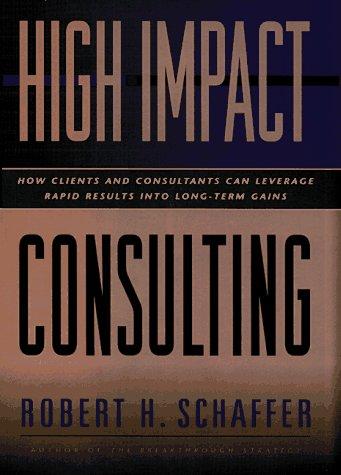 High-Impact Consulting: How Clients and Consultants Can Leverage Rapid Results into Long-Term Gains (Jossey-Bass Business & Management Series)