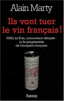 Ils vont tuer le vin français ! : INAO, loi Evin, concurrence déloyale : la mort programmée de l'exception française