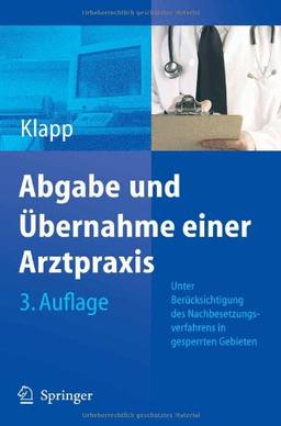 Abgabe und Übernahme einer Arztpraxis: Unter Berücksichtigung des Nachbesetzungsverfahrens in gesperrten Gebieten sowie der neusten zivilrechtlichen, steuerlichen und vertragsärztlichen  Vorschriften