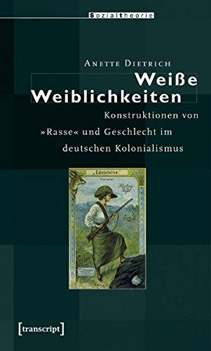 Weiße Weiblichkeiten: Konstruktionen von »Rasse« und Geschlecht im deutschen Kolonialismus (Postcolonial Studies)