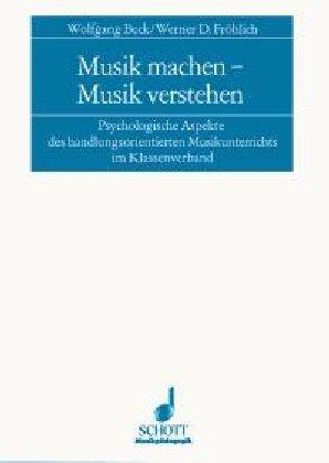 Musik machen - Musik verstehen: Psychologische Aspekte des handlungsorientierten Musikunterrichts im Klassenverband (Musikpädagogik)