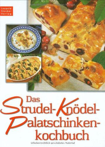 Das Strudel-Knödel-Palatschinkenkochbuch: Rund 130 alte und neue, unserer Zeit angepaßte Rezepte