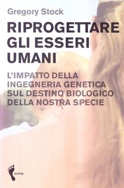 Riprogettare gli esseri umani. L'impatto dell'ingegneria genetica sul destino biologico della nostra specie