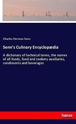 Senn's Culinary Encyclopædia: A dictionary of technical terms, the names of all foods, food and cookery auxiliaries, condiments and beverages