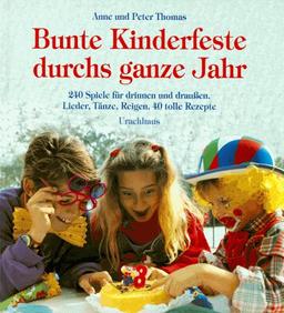 Bunte Kinderfeste durchs ganze Jahr: 240 Spiele für drinnen und draußen. Lieder, Tänze, Reigen. 40 tolle Rezepte