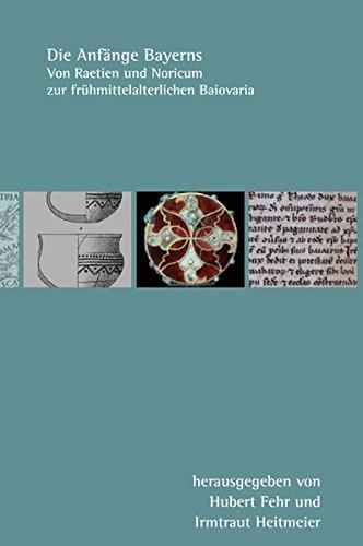 Die Anfänge Bayerns: Von Raetien und Noricum zur frühmittelalterlichen Baiovaria (Bayerische Landesgeschichte und europäische Regionalgeschichte)