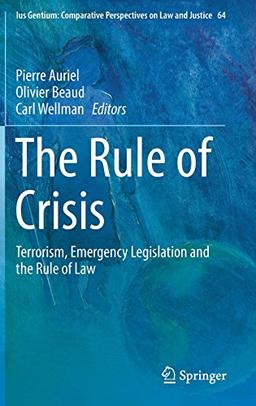 The Rule of Crisis: Terrorism, Emergency Legislation and the Rule of Law (Ius Gentium: Comparative Perspectives on Law and Justice, Band 64)