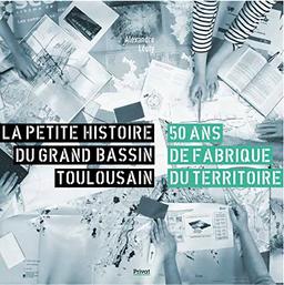 La petite histoire du grand bassin toulousain : 50 ans de fabrique du territoire