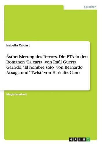 Ästhetisierung des Terrors. Die ETA in den Romanen "La carta¿ von Raúl Guerra Garrido, "El hombre solo¿ von Bernardo Atxaga und "Twist" von Harkaitz Cano