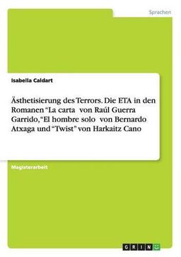 Ästhetisierung des Terrors. Die ETA in den Romanen "La carta¿ von Raúl Guerra Garrido, "El hombre solo¿ von Bernardo Atxaga und "Twist" von Harkaitz Cano